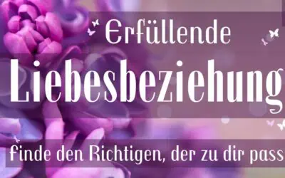 Erfüllende Liebesbeziehung: Finde den Richtigen, der zu dir passt und schreib es auf! (1. Teil)